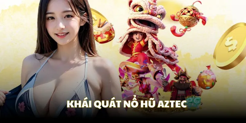 Khái quát về nổ hũ AZTEC với nhiều ưu điểm hấp dẫn